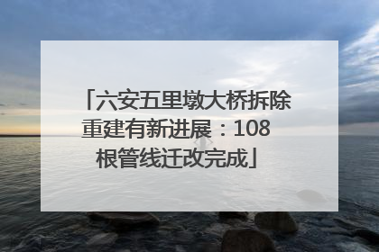 六安五里墩大桥拆除重建有新进展：108根管线迁改完成